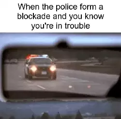 When the police form a blockade and you know you're in trouble meme