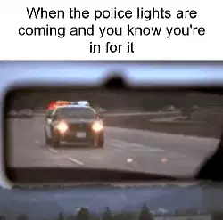When the police lights are coming and you know you're in for it meme