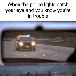 When the police lights catch your eye and you know you're in trouble meme