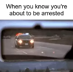 When you know you're about to be arrested meme