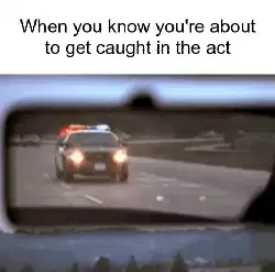 When you know you're about to get caught in the act meme