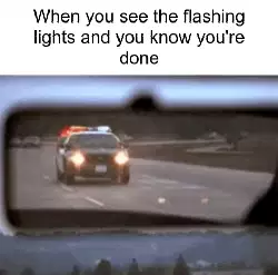 When you see the flashing lights and you know you're done meme
