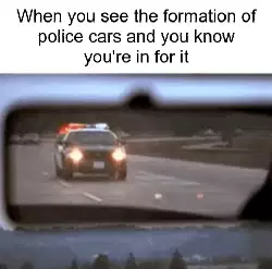 When you see the formation of police cars and you know you're in for it meme