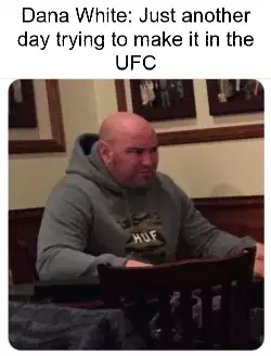 Dana White: Just another day trying to make it in the UFC meme