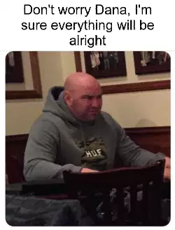 Don't worry Dana, I'm sure everything will be alright meme