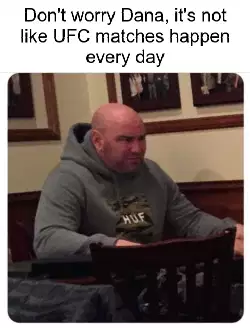 Don't worry Dana, it's not like UFC matches happen every day meme
