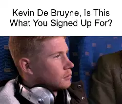 Kevin De Bruyne, Is This What You Signed Up For? meme