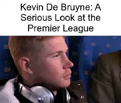 Kevin De Bruyne: A Serious Look at the Premier League meme