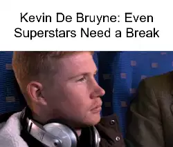 Kevin De Bruyne: Even Superstars Need a Break meme