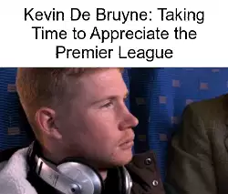 Kevin De Bruyne: Taking Time to Appreciate the Premier League meme