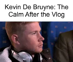 Kevin De Bruyne: The Calm After the Vlog meme