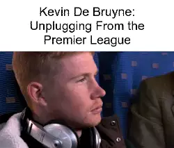 Kevin De Bruyne: Unplugging From the Premier League meme