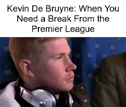 Kevin De Bruyne: When You Need a Break From the Premier League meme