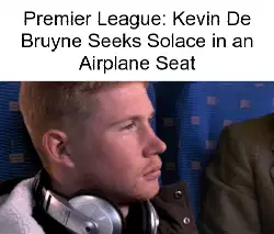 Premier League: Kevin De Bruyne Seeks Solace in an Airplane Seat meme