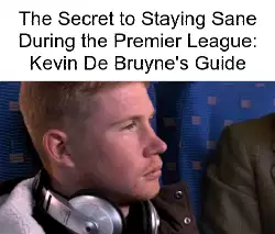 The Secret to Staying Sane During the Premier League: Kevin De Bruyne's Guide meme
