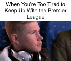 When You're Too Tired to Keep Up With the Premier League meme