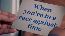 When you're in a race against time meme