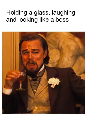 Holding a glass, laughing and looking like a boss meme