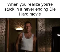 When you realize you're stuck in a never ending Die Hard movie meme