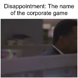Disappointment: The name of the corporate game meme