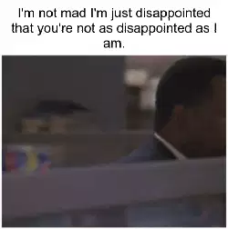 I'm not mad I'm just disappointed that you're not as disappointed as I am. meme