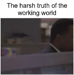 The harsh truth of the working world meme