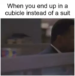 When you end up in a cubicle instead of a suit meme