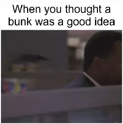 When you thought a bunk was a good idea meme
