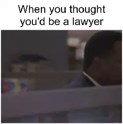 When you thought you'd be a lawyer meme