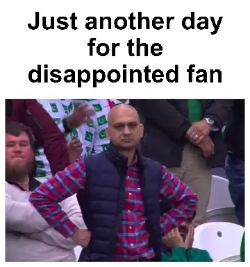 Just another day for the disappointed fan meme