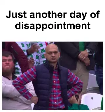 Just another day of disappointment meme