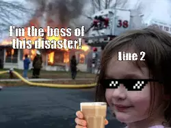 I'm the boss of this disaster! meme