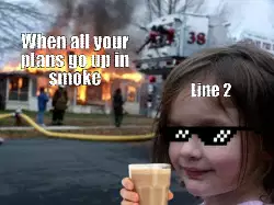 When all your plans go up in smoke meme
