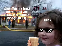 When the fire truck arrives and you know it's going to be a good day meme