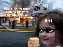 When the fire truck arrives and your expectations are met meme