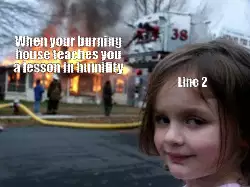 When your burning house teaches you a lesson in humility meme