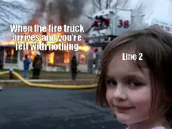 When the fire truck arrives and you're left with nothing meme