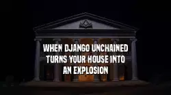 When Django Unchained turns your house into an explosion meme