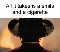 All it takes is a smile and a cigarette meme