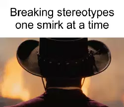 Breaking stereotypes one smirk at a time meme