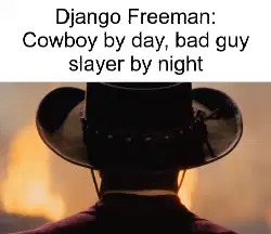 Django Freeman: Cowboy by day, bad guy slayer by night meme