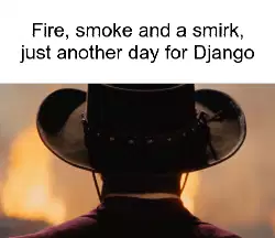 Fire, smoke and a smirk, just another day for Django meme
