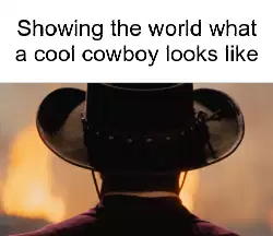 Showing the world what a cool cowboy looks like meme