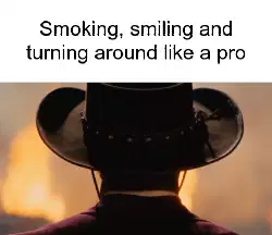 Smoking, smiling and turning around like a pro meme