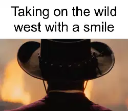 Taking on the wild west with a smile meme