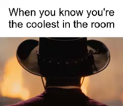 When you know you're the coolest in the room meme