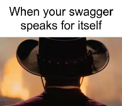 When your swagger speaks for itself meme
