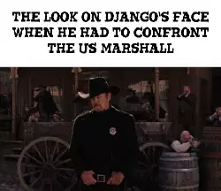 The look on Django's face when he had to confront the US Marshall meme