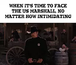 When it's time to face the US Marshall, no matter how intimidating meme