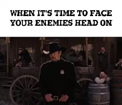 When it's time to face your enemies head on meme